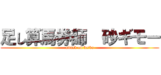 足し算馬券師  砂ギモー (attack on keiba)