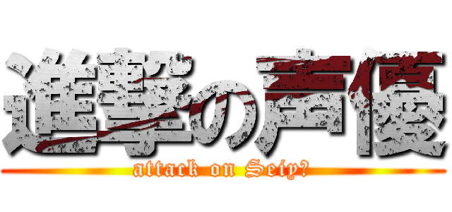進撃の声優 (attack on Seiyū)