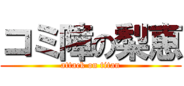 コミ障の梨恵 (attack on titan)