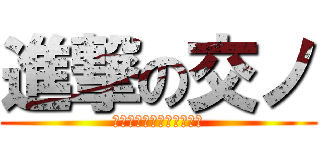 進撃の交ノ (あっ　普通のこうのです。)