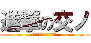 進撃の交ノ (あっ　普通のこうのです。)