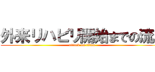 外来リハビリ開始までの流れ (attack on titan)