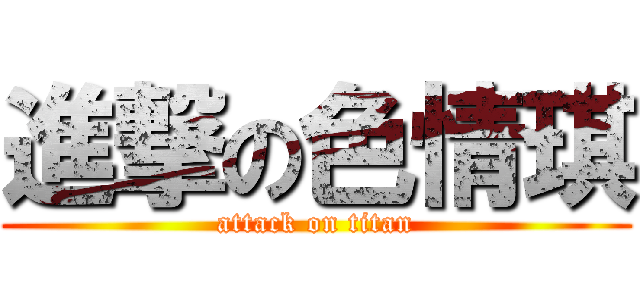 進撃の色情琪 (attack on titan)