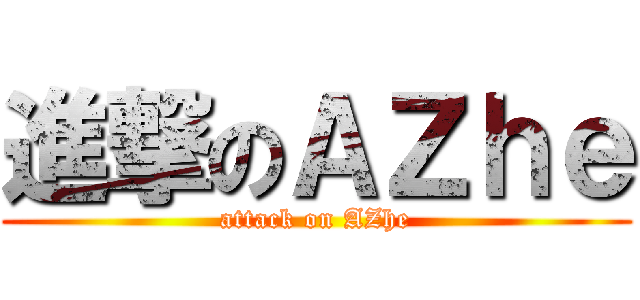 進撃のＡＺｈｅ (attack on AZhe)