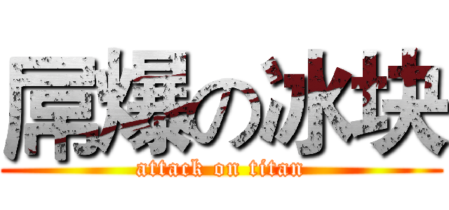 屌爆の冰块 (attack on titan)