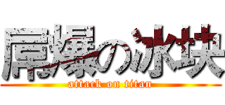 屌爆の冰块 (attack on titan)