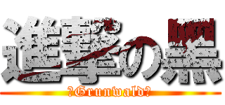 進撃の黑 (　Grunwald　)