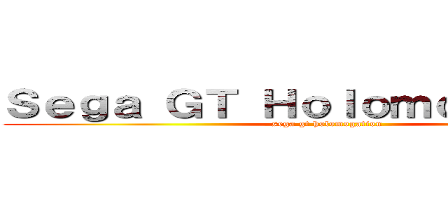 Ｓｅｇａ ＧＴ Ｈｏｌｏｍｏｇａｔｉｏｎ (sega gt holomogation)