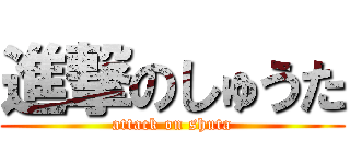 進撃のしゅうた (attack on shuta)