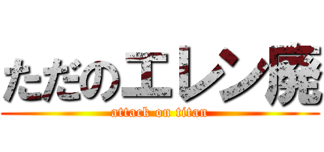 ただのエレン廃 (attack on titan)