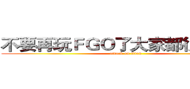 不要再玩ＦＧＯ了大家都很擔心你 (attack on titan)