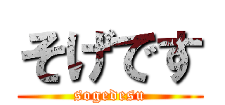 そげです (sogedesu)