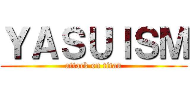 ＹＡＳＵＩＳＭ (attack on titan)