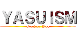 ＹＡＳＵＩＳＭ (attack on titan)