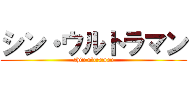 シン・ウルトラマン (shin ultraman)
