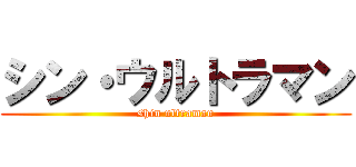 シン・ウルトラマン (shin ultraman)