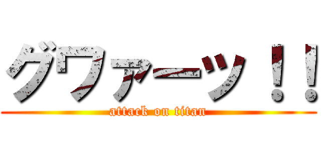 グワァーッ！！ (attack on titan)