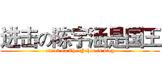 进击の陈宇涵是国王 (attack on ChenYuhan is king)