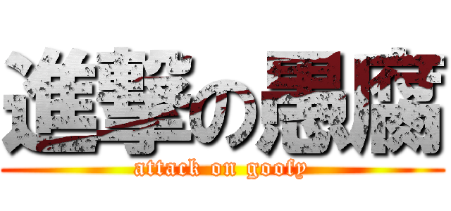 進撃の愚腐 (attack on goofy)