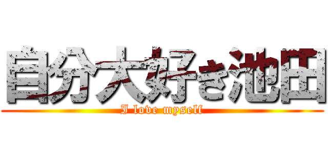自分大好き池田 (I love myself)