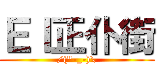 ＥＩ正仆街 (/(\"-_-)\\)