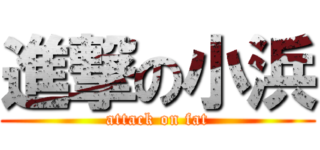 進撃の小浜 (attack on fat)