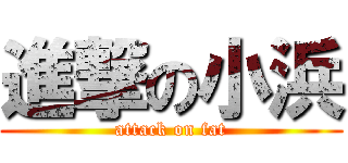 進撃の小浜 (attack on fat)