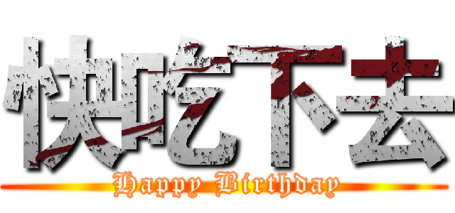 快吃下去 ( Happy Birthday)