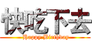 快吃下去 ( Happy Birthday)