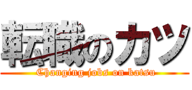 転職のカツ ( Changing jobs on katsu)