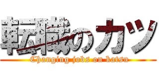 転職のカツ ( Changing jobs on katsu)