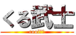 くる武士 (cool武士)