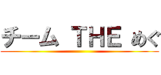 チーム ＴＨＥ めぐ ()