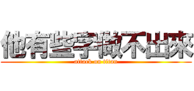 他有些字做不出來 (attack on titan)