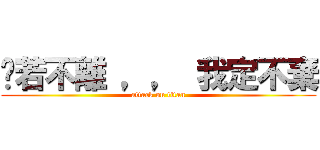 你若不離 ，， 我定不棄 (attack on titan)