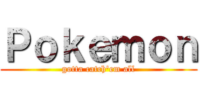 Ｐｏｋｅｍｏｎ (gotta catch'em all)