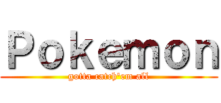 Ｐｏｋｅｍｏｎ (gotta catch'em all)