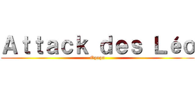 Ａｔｔａｃｋ ｄｅｓ Ｌéｏ (Opupu)