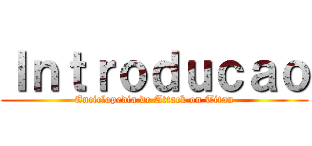 Ｉｎｔｒｏｄｕｃａｏ (Enciclopedia de Attack on Titan)
