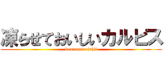 凍らせておいしいカルピス (kooraseteoishii)