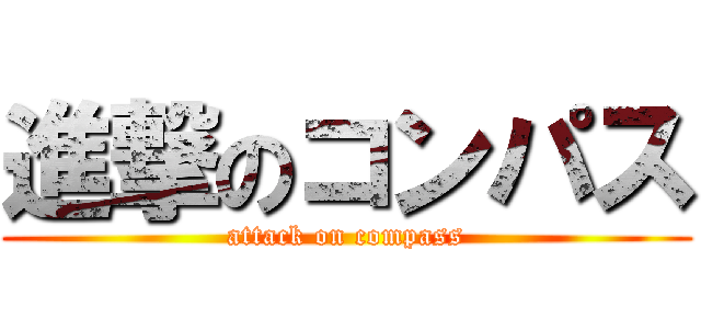 進撃のコンパス (attack on compass)