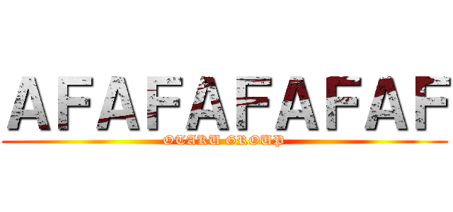 ＡＦＡＦＡＦＡＦＡＦ (OTAKU GROUP)