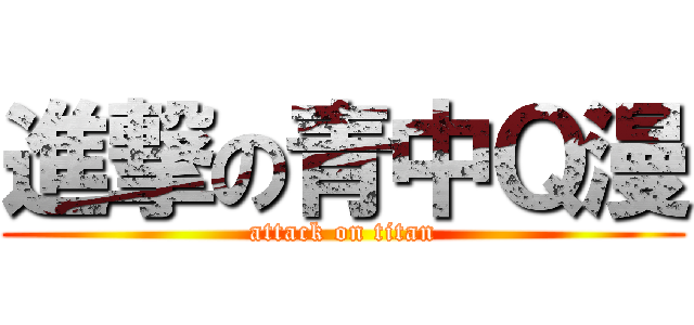 進撃の青中Ｑ漫 (attack on titan)