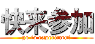 快来参加 (go to experiment)