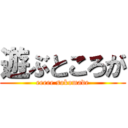 遊ぶところが (eeeee sokomade)