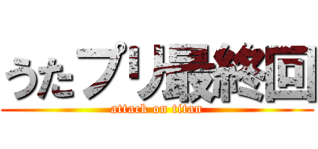 うたプリ最終回 (attack on titan)