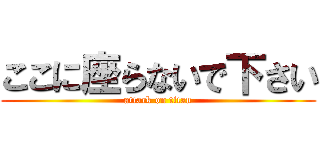 ここに座らないで下さい (attack on titan)