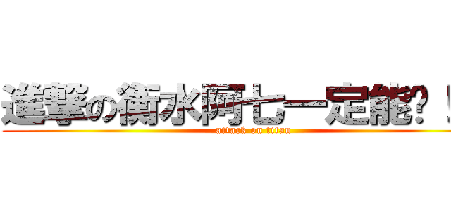進撃の衡水阿七一定能进！！！ (attack on titan)