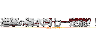 進撃の衡水阿七一定能进！！！ (attack on titan)