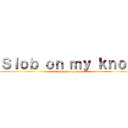 Ｓｌｏｂ ｏｎ ｍｙ ｋｎｏｂ (like corn on the cobb)